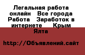 Легальная работа онлайн - Все города Работа » Заработок в интернете   . Крым,Ялта